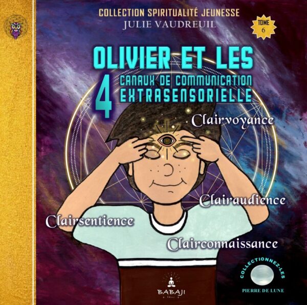 Tome 6_Olivier et les 4 canaux de communication extrasensorielle (clairvoyance-clairsentience-clairaudience-clairconnaissance)